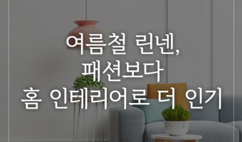 여름철 린넨, 패션보다 홈 인테리어로 더 인기